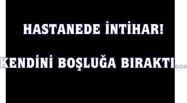 Hastanede intihar...