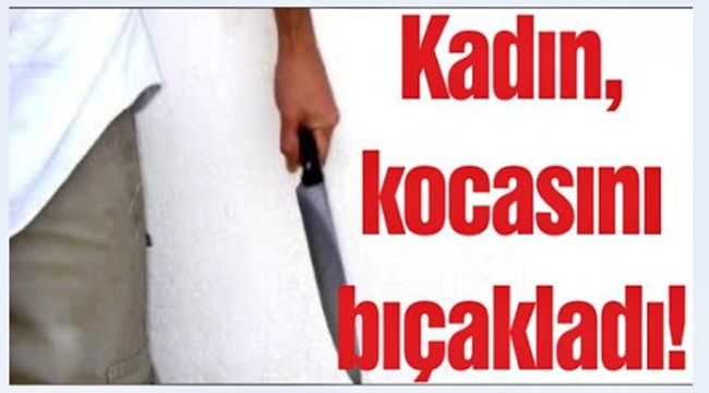 Kocasını bıçakladı