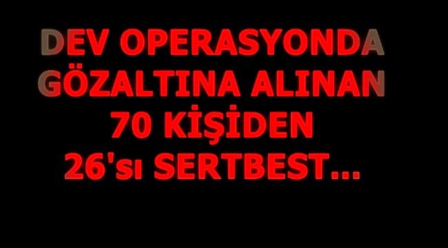 Çekirge Operasyonu'nda 26 şüpheli serbest